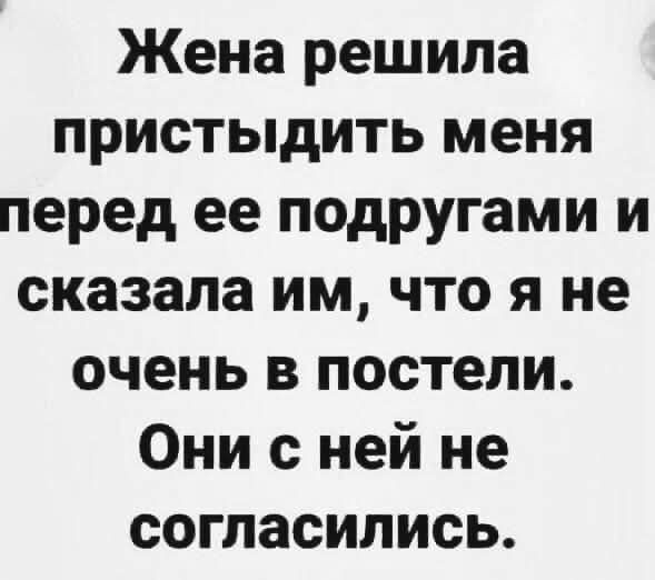 Жена решила пристыдить меня перед ее подругами и сказала им, что я не очень в постели. Они с ней не согласились.