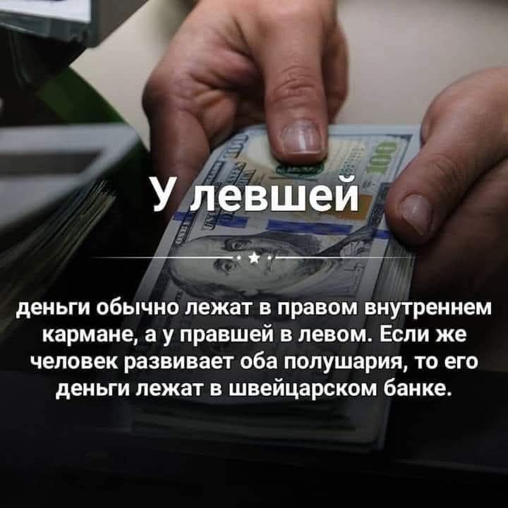 У левшей деньги обычно лежат в правом внутреннем кармане, а у правшей в левом. Если же человек развивает оба полушария, то его деньги лежат в швейцарском банке.