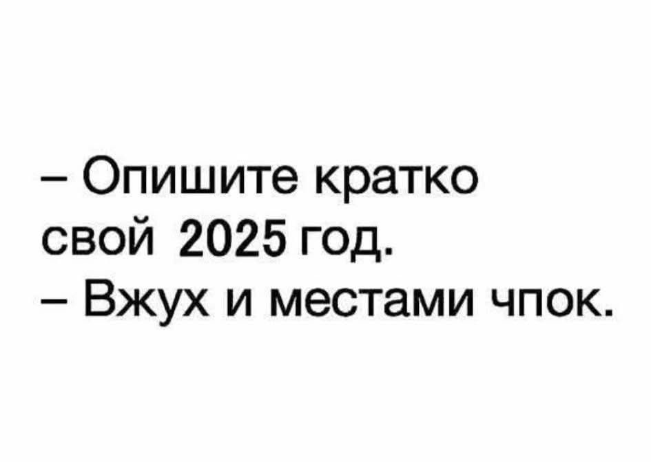 – Опишите кратко свой 2025 год. – Вжух и местами чпок.