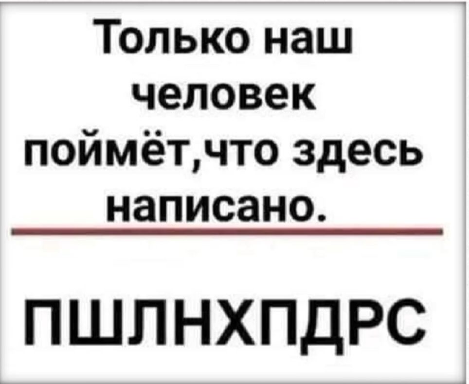 Только наш человек поймёт,что здесь написано.
ПШЛНХПДРС