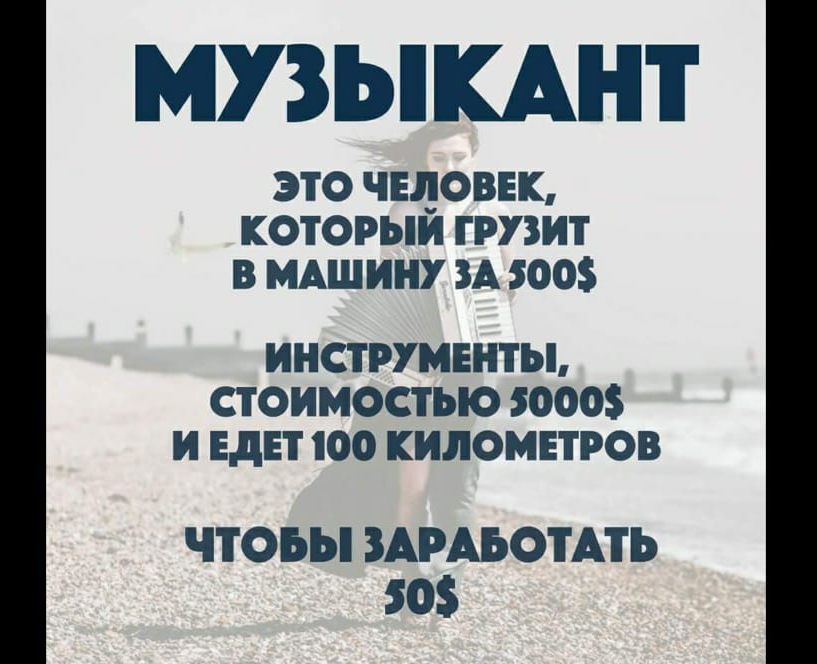 МУЗЫКАНТ ЭТО ЧЕЛОВЕК, КОТОРЫЙ ГРУЗИТ В МАШИНУ ЗА 500$ ИНСТРУМЕНТЫ, СТОИМОСТЬЮ 5000$ И ЕДЕТ 100 КИЛОМЕТРОВ ЧТОБЫ ЗАРАБОТАТЬ 50$