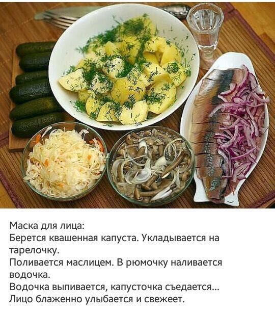 Маска для лица: Берется квашеная капуста. Укладывается на тарелочку. Поливаетс маслицем. В рюмочку наливается водочка. Водочка выпивается, капуста съедается... Лицо блаженно улыбается и свежебеет.