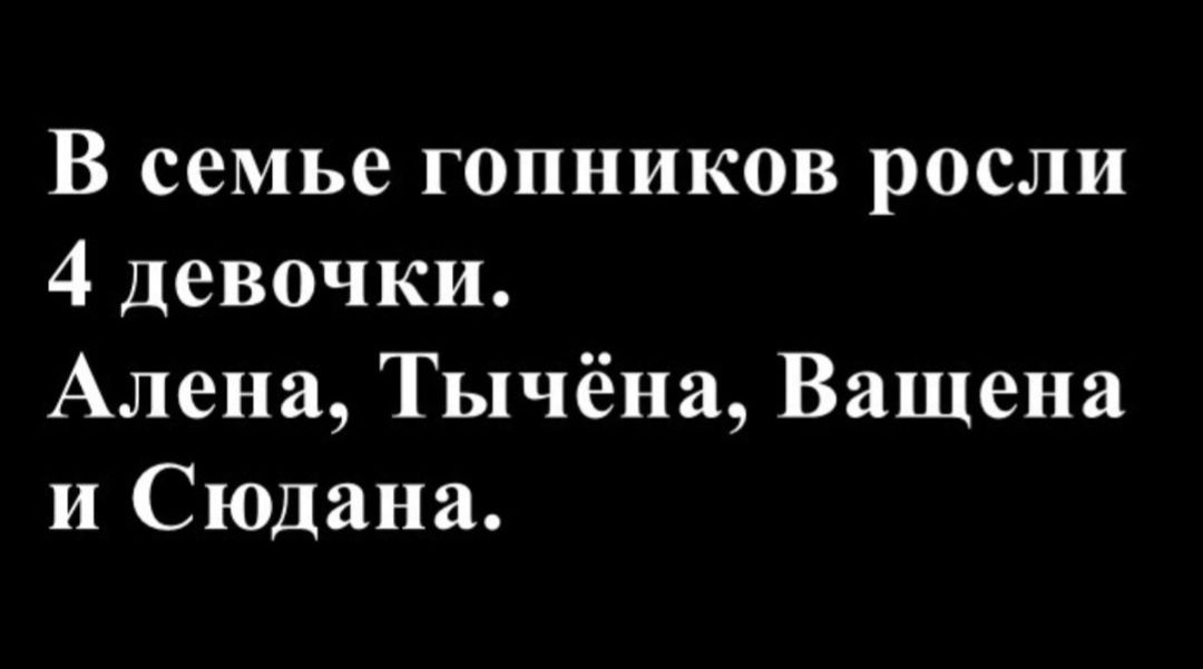 В семье гопников росли 4 девочки. Алена, Тычёна, Вашена и Сюдана.