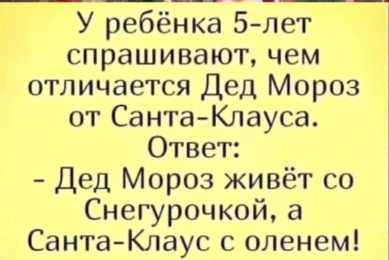 У ребёнка 5-лет спрашивают, чем отличается Дед Мороз от Санта-Клауса. Ответ: - Дед Мороз живёт со Снегурочкой, а Санта-Клаус с оленем!