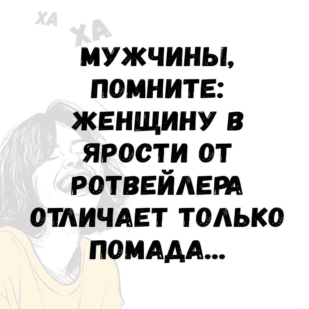 МУЖЧИНЫ, ПОМНИТЕ: ЖЕНЩИНУ В ЯРКОСТИ ОТ РОТВЕЙЛЕРА ОТЛИЧАЕТ ТОЛЬКО ПОМАДА...