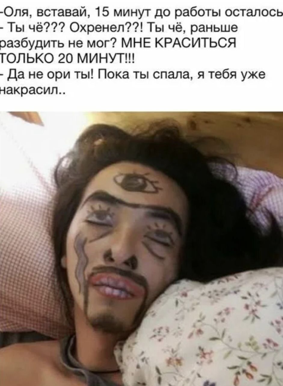 - Оля, вставай, 15 минут до работы осталось
- Ты чё??? Охренел?!? Ты чё, раньше разбудить не мог? МНЕ КРАСИТЬСЯ ТОЛЬКО 20 МИНУТ!!! 
- Да не ори ты! Пока ты спала, я тебя уже накрасил..
