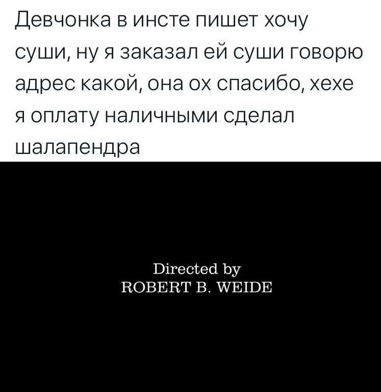 Девчонка в инсте пишет хочу суши, ну я заказал ей суши говорю адрес какой, она ох спасибо, хехе я оплату наличными сделал шалапендра