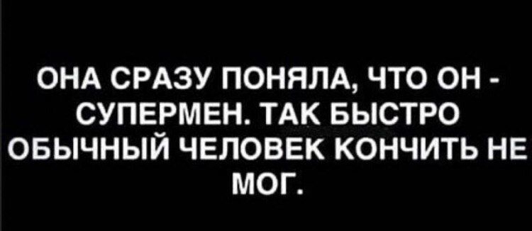 ОНА СРАЗУ ПОНИЛА, ЧТО ОН - СУПЕРМЕН. ТАК БЫСТРО ОБЫЧНЫЙ ЧЕЛОВЕК КОНЧИТЬ НЕ МОГ.