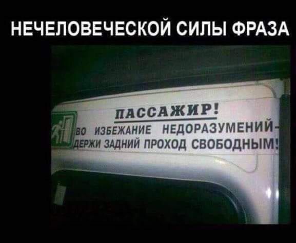 ПАССАЖИР! ЧТОБЫ ИЗБЕЖАТЬ НЕДОРАЗУМЕНИЙ ДЕРЖИ ЗАДНИЙ ПРОХОД СВОБОДНЫМ!