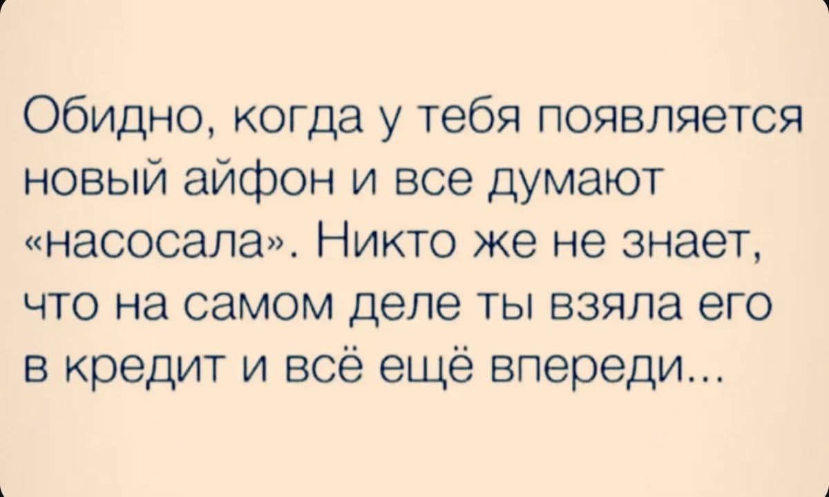 Обидно, когда у тебя появляется новый айфон и все думают «нассала». Никто же не знает, что на самом деле ты взяла его в кредит и всё ещё впереди...