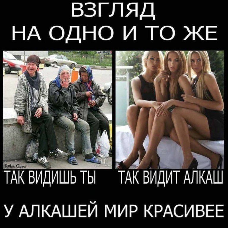 ВЗГЛЯД НА ОДНО И ТО ЖЕ
ТАК ВИДИШ ТЫ
ТАК ВИДИТ АЛКАШ
У АЛКАШЕЙ МИР КРАСИВЕЕ