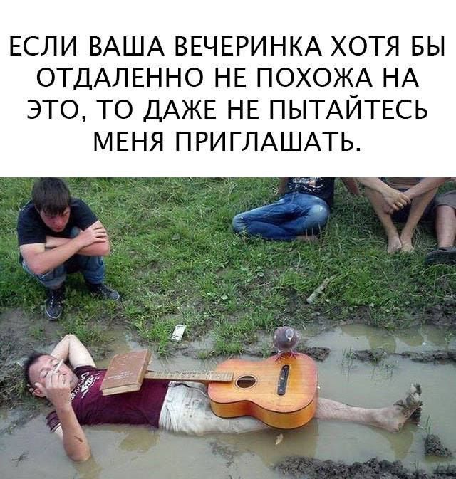 ЕСЛИ ВАША ВЕЧЕРИНКА ХОТЯ БЫ ОТДАЛЕННО НЕ ПОХОЖА НА ЭТО, ТО ДАЖЕ НЕ ПОПЫТАЙТЕСЬ МЕНЯ ПРИГЛАШАТЬ.