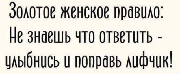 Золотое женское правило: Не знаешь что ответить - улыбнись и поправь лифчик!