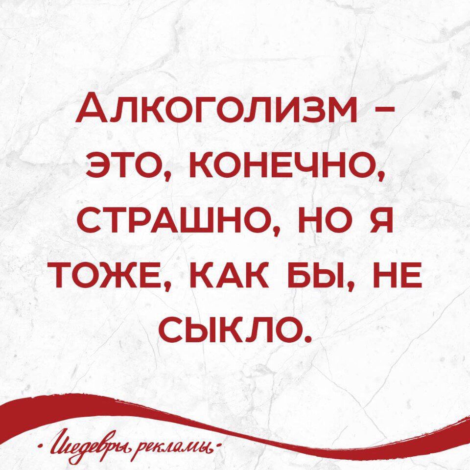 АЛКОГОЛИЗМ – ЭТО, КОНЕЧНО, СТРАШНО, НО Я ТОЖЕ, КАК БЫ, НЕ СЫКЛО.