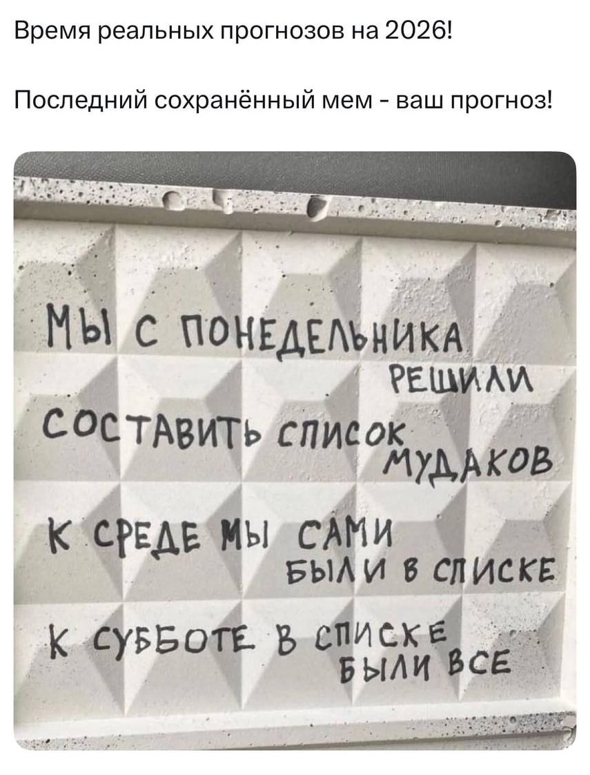 Время реальных прогнозов на 2026!

Последний сохранённый мем - ваш прогноз!

Мы с понедельника решили составить список мудaков
к среде мы сами были в списке
к субботе в списке были все