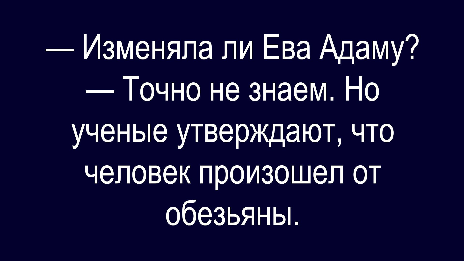 — Изменяла ли Ева Адаму? — Точно не знаем. Но ученые утверждают, что человек произошел от обезьяны.