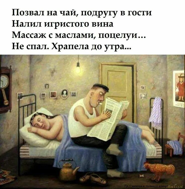 Позвал на чай, подругу в гости
Налил игристого вина
Массаж с маслями, поцелу...
Не спал. Храпела до утра...
