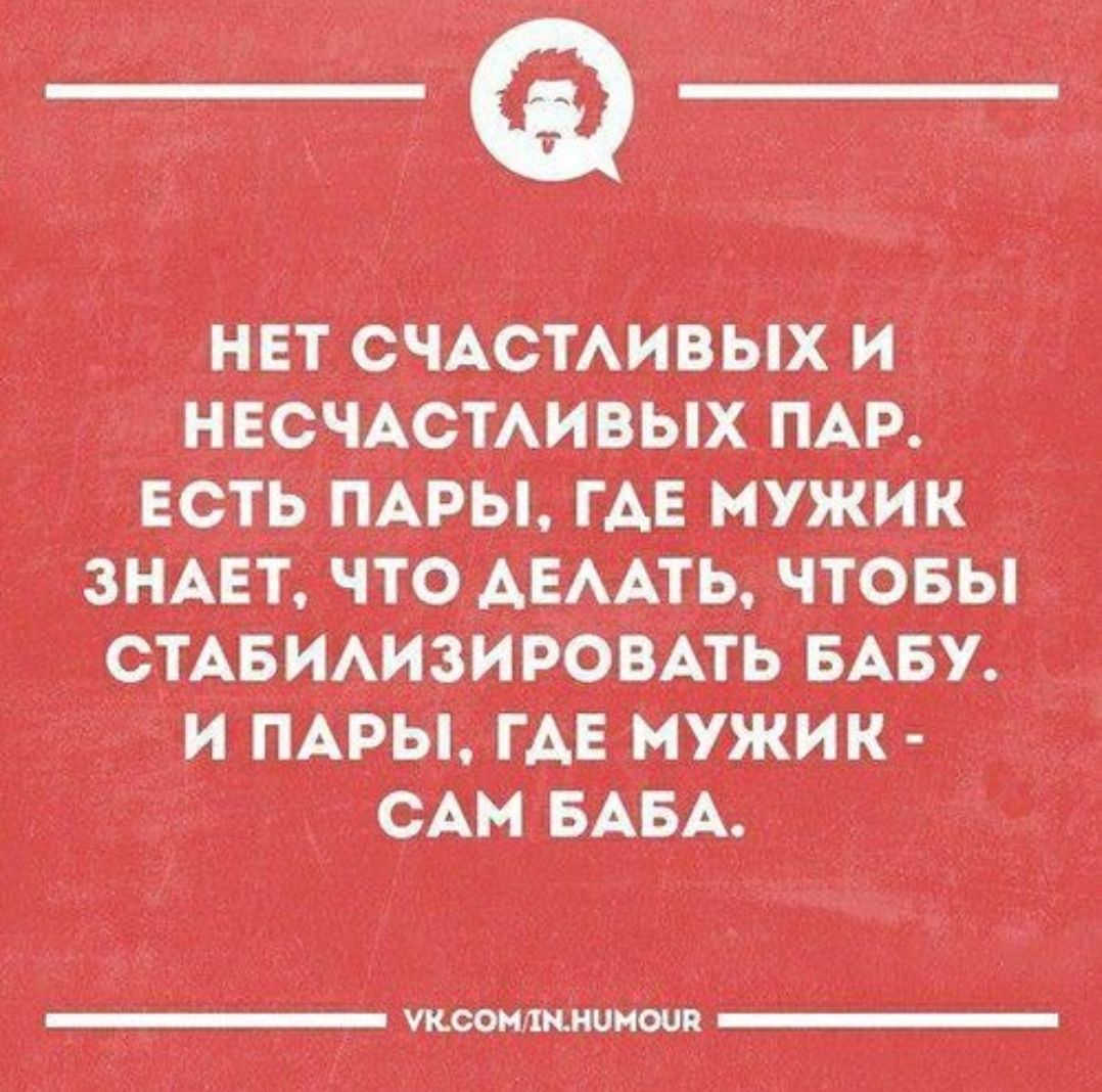 Нет счастливых и несчастливых пар. Есть пары, где мужик знает, что делать, чтобы стабилизировать бабу. И пары, где мужик - сам баба.