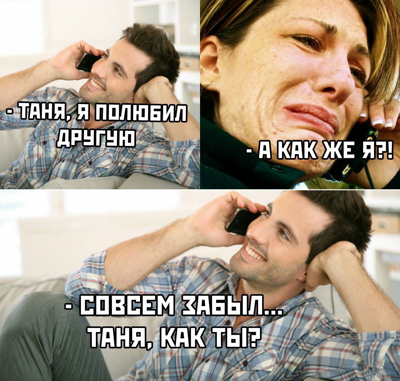 Таня, я полюбил другую
А как же я?!
Совсем забыл... Таня, как ты?