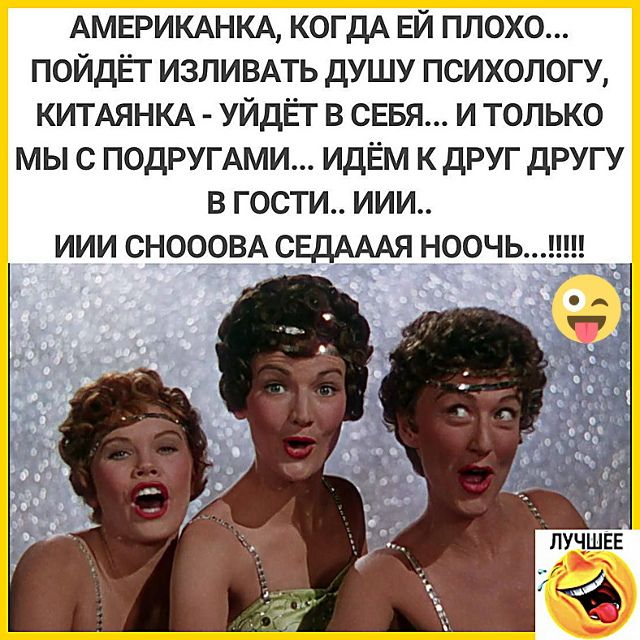 АМЕРИКАНКА, КОГДА ЕЙ ПЛОХО... ПОЙДЁТ ИЗЛИВАТЬ ДУШУ ПСИХОЛОГУ, КИТАЙЯНКА - УЙДЁТ В СЕБЯ... И ТОЛЬКО МЫ С ПОДРУГАМИ... ИДЁМ К ДРУГ ДРУГУ В ГОСТИ.. ИИИ.. ИИИ СНОООВА СЕДАААА НООЧЬ...!!!!!