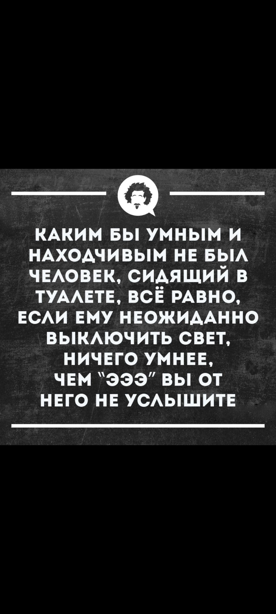 Каким бы умным и находчивым не был человек, сидящий в туалете, всё равно, если ему неожиданно выключить свет, ничего умнее, чем «Эээ» вы от него не услышите
