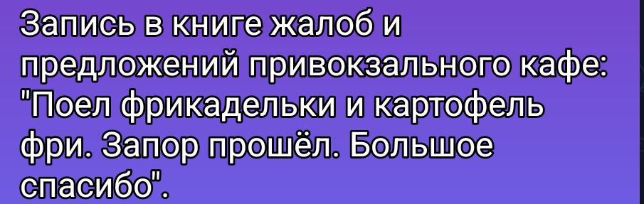 Запись в книге жалоб и предложений привокзального кафе: 'Поел фрикадельки и картофель фри. Запор прошёл. Большое спасибо'.