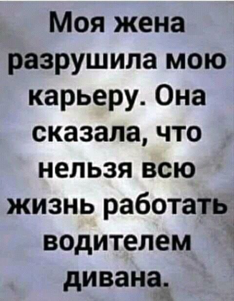 Моя жена разрушила мою карьеру. Она сказала, что нельзя всю жизнь работать водителем дивана.