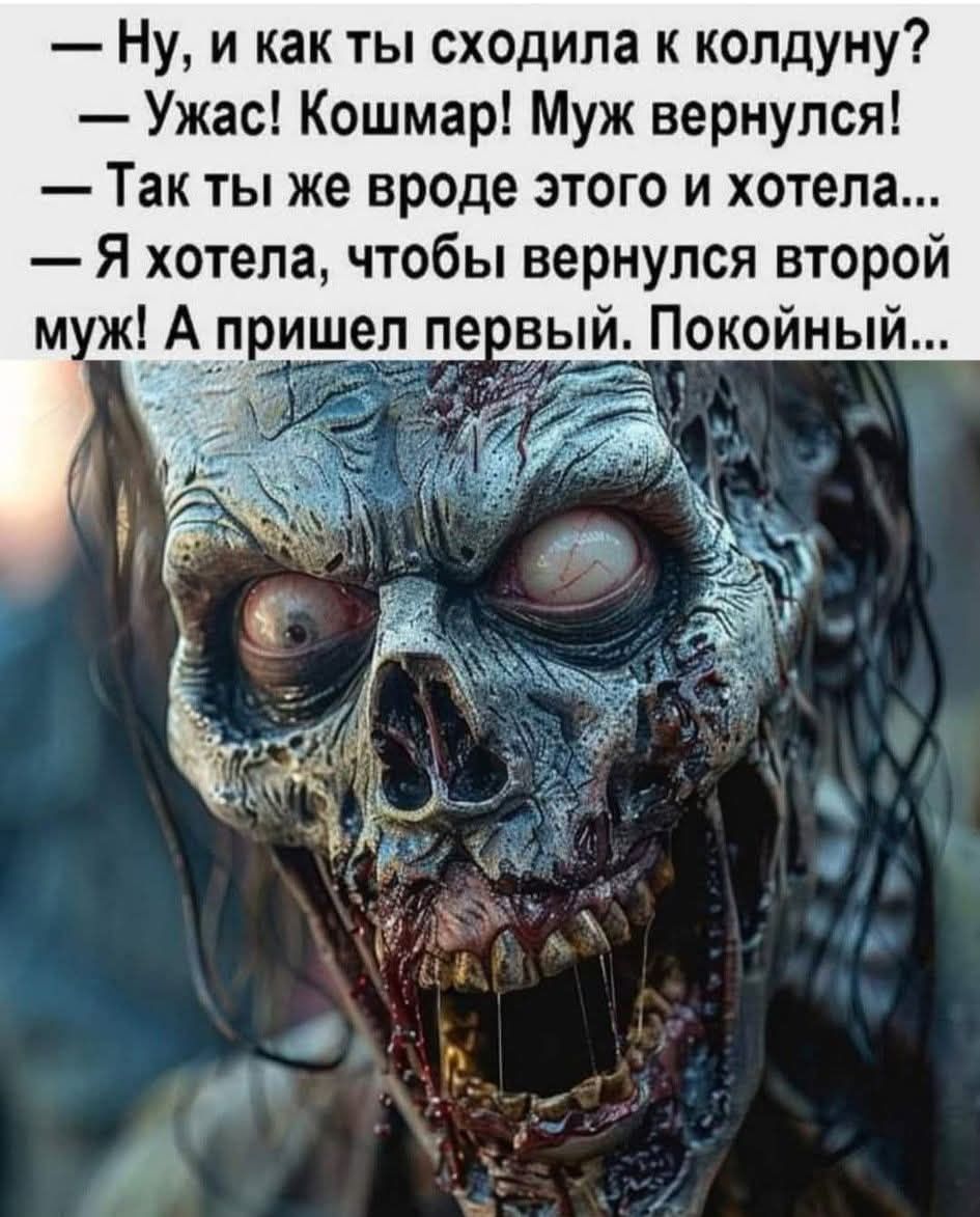 Ну, и как ты сходила к колдуну? — Ужас! Кошмар! Муж вернулся! — Так ты же вроде этого и хотела... — Я хотела, чтобы вернулся второй муж! А пришел первый. Покойный...