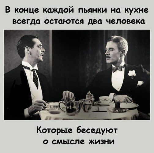 В конце каждой пьянки на кухне всегда остаются два человека
Которые беседуют о смысле жизни