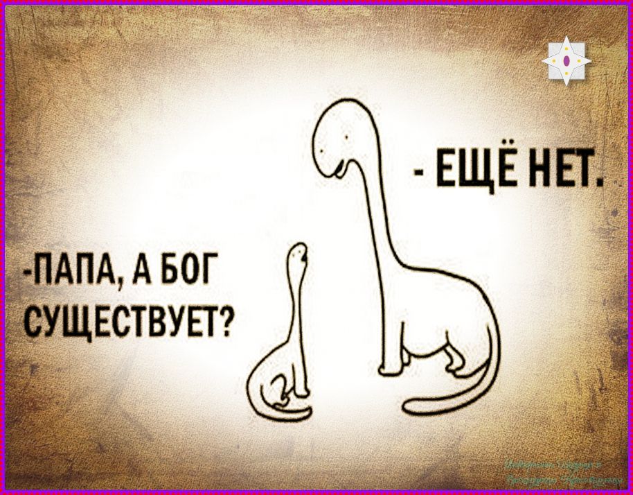 ПАПА, А БОГ СУЩЕСТВУЕТ? - ЕЩЁ НЕТ.