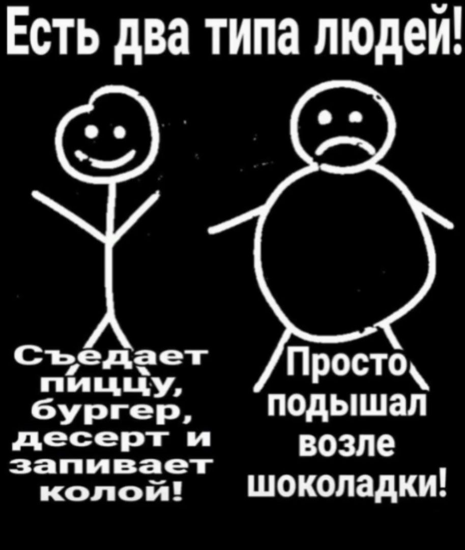 Есть два типа людей!
Съедает пищу, бургер, десерт и запивает колой!
Просто подышал возле шоколадки!