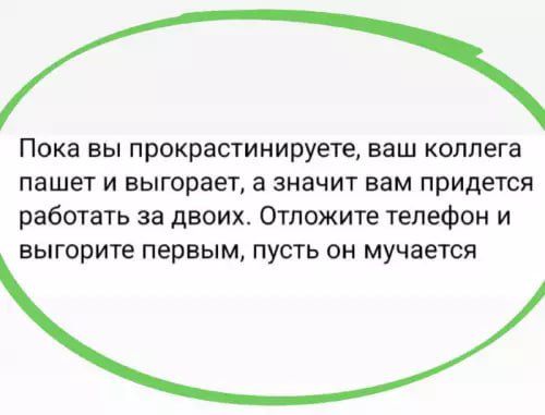 Пока вы прокрастинируете, ваш коллега пашет и выигрывает, а значит вам придётся работать за двоих. Отложите телефон и выиграете первым, пусть он мучается