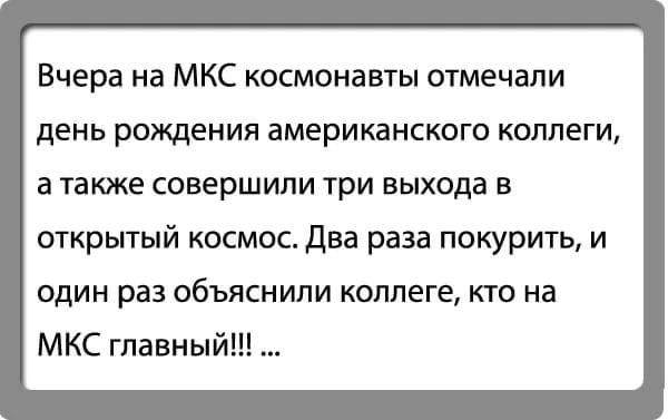 Вчера на МКС космонавты отметили день рождения американского коллеги, а также совершили три выхода в открытый космос. Два раза покурить, и один раз объяснили коллегe, кто на МКС главный!!! ...