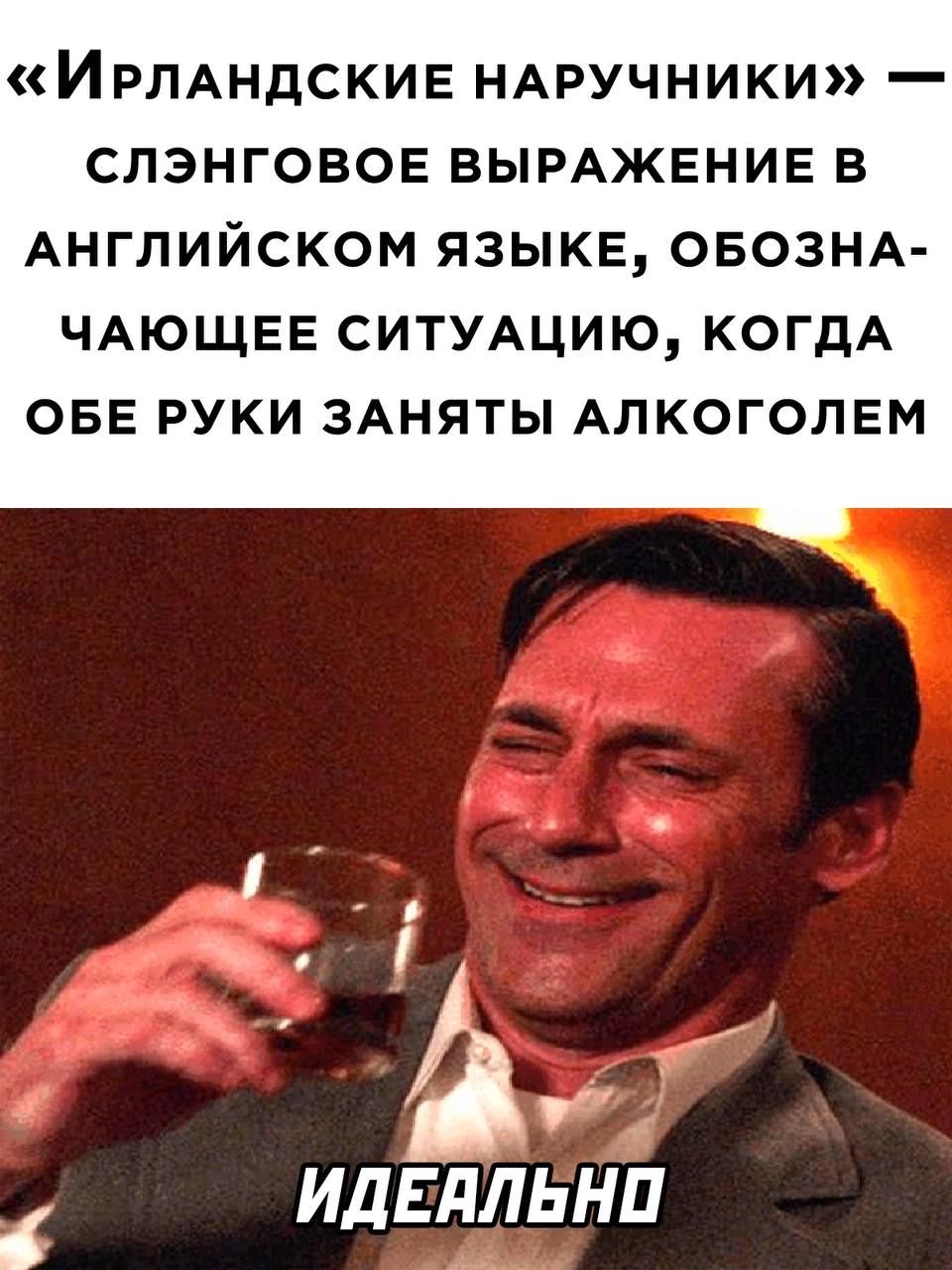 «Ирландские наручники» — сленговое выражение в английском языке, обозначающее ситуацию, когда обе руки заняты алкоголем. ИДЕАЛЬНО