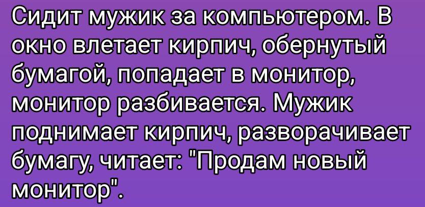 Сидит мужик за компьютером. В окно влетает кирпич, обернутый бумагой, попадает в монитор, монитор разбивается. Мужик поднимает кирпич, разворачивает бумагу, читает: 