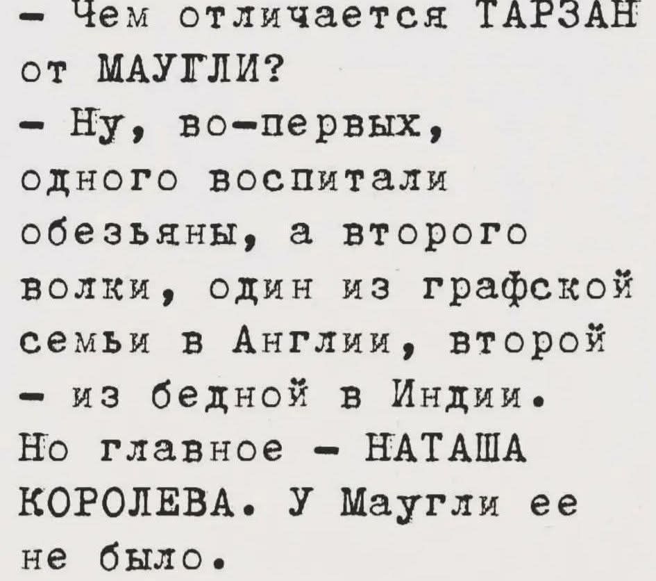 - Чем отличается ТАРЗАН от МАУГЛИ?
- Ну, во-первых, одного воспитали обезьяны, а второго — волки, один из графской семьи в Англии, второй — из бедной в Индии. Но главное — НАТАША КОРОЛЕВА. У Маугли ее не было.