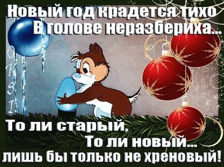 Новый год крадется тихо\nВ голове неразбериха...\nТо ли старый,\nТо ли новый...\nлишь бы только не хреновый!