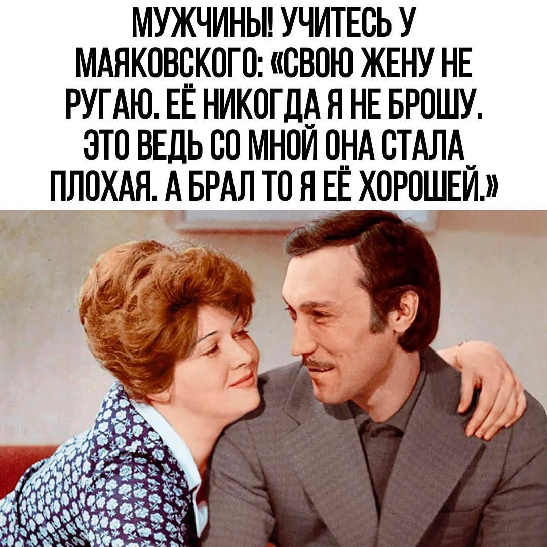 МУЖЧИНЫ! УЧИТЕСЬ У МАЯКОВСКОГО: «СВОЮ ЖЕНУ НЕ РУГАЮ. ЕЕ НИКОГДА Я НЕ БРОШУ, ЭТО ВЕДЬ СО МНОЙ ОНА СТАЛА ПЛОХАЯ. А БРАЛ ТО Я ЕЁ ХОРОШЕЙ!»