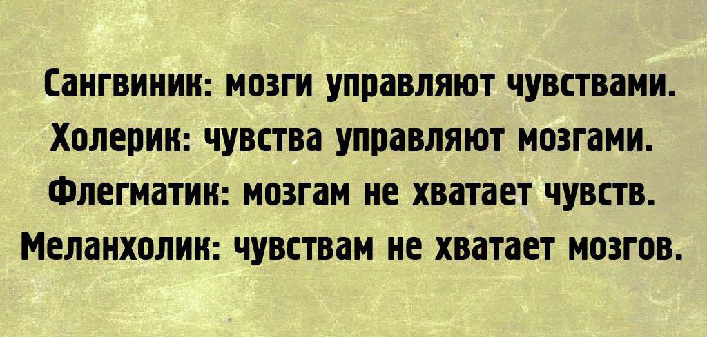 Сангвинник: мозги управляют чувствами. Холерик: чувства управляют мозгами. Флегматик: мозгам не хватает чувств. Меланхолик: чувствам не хватает мозгов.