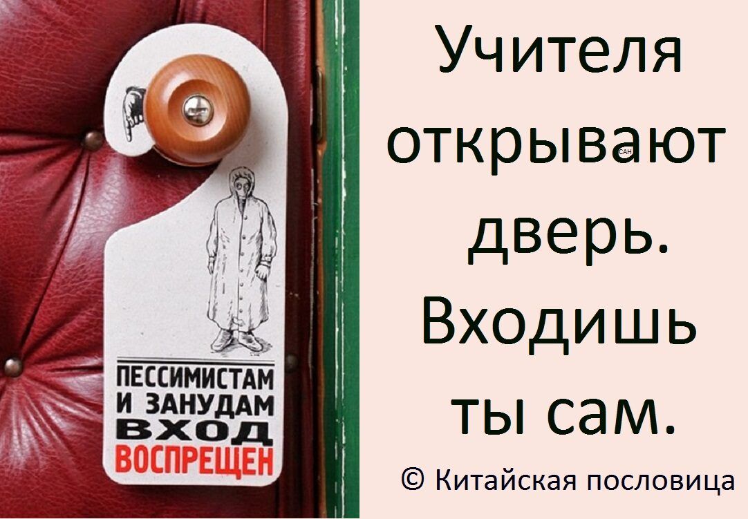 Учителя открывают дверь. Входишь ты сам. © Китайская пословица
Пессимистам и занудам вход воспрещён