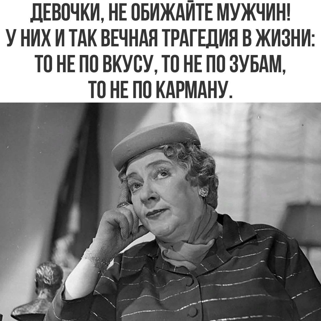 ДЕВОЧКИ, НЕ ОБИЖАЙТЕ МУЖЧИН! У НИХ И ТАК ВЕЧНАЯ ТРАГЕДИЯ В ЖИЗНИ: ТО НЕ ПО ВКУСУ, ТО НЕ ПО ЗУБАМ, ТО НЕ ПО КАРМАНУ.