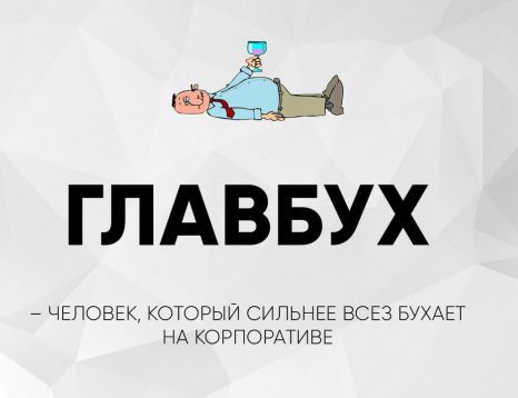 ГЛАВБУХ
— ЧЕЛОВЕК, КОТОРЫЙ СИЛЬНЕЕ ВСЕХ БУХАЕТ НА КОРПОРАТИВЕ