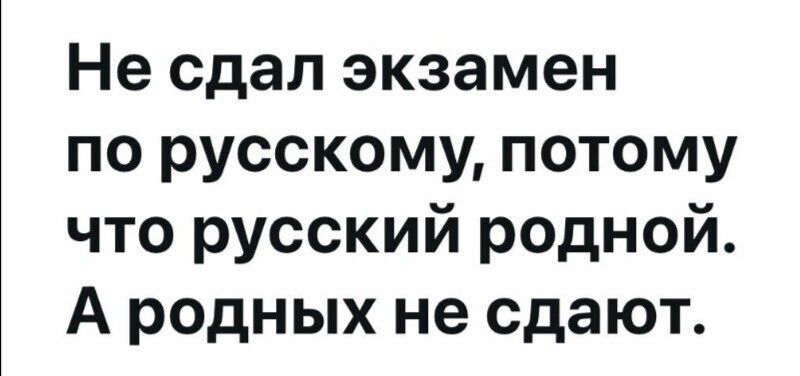 Не сдал экзамен по русскому, потому что русский родной. А родных не сдают.