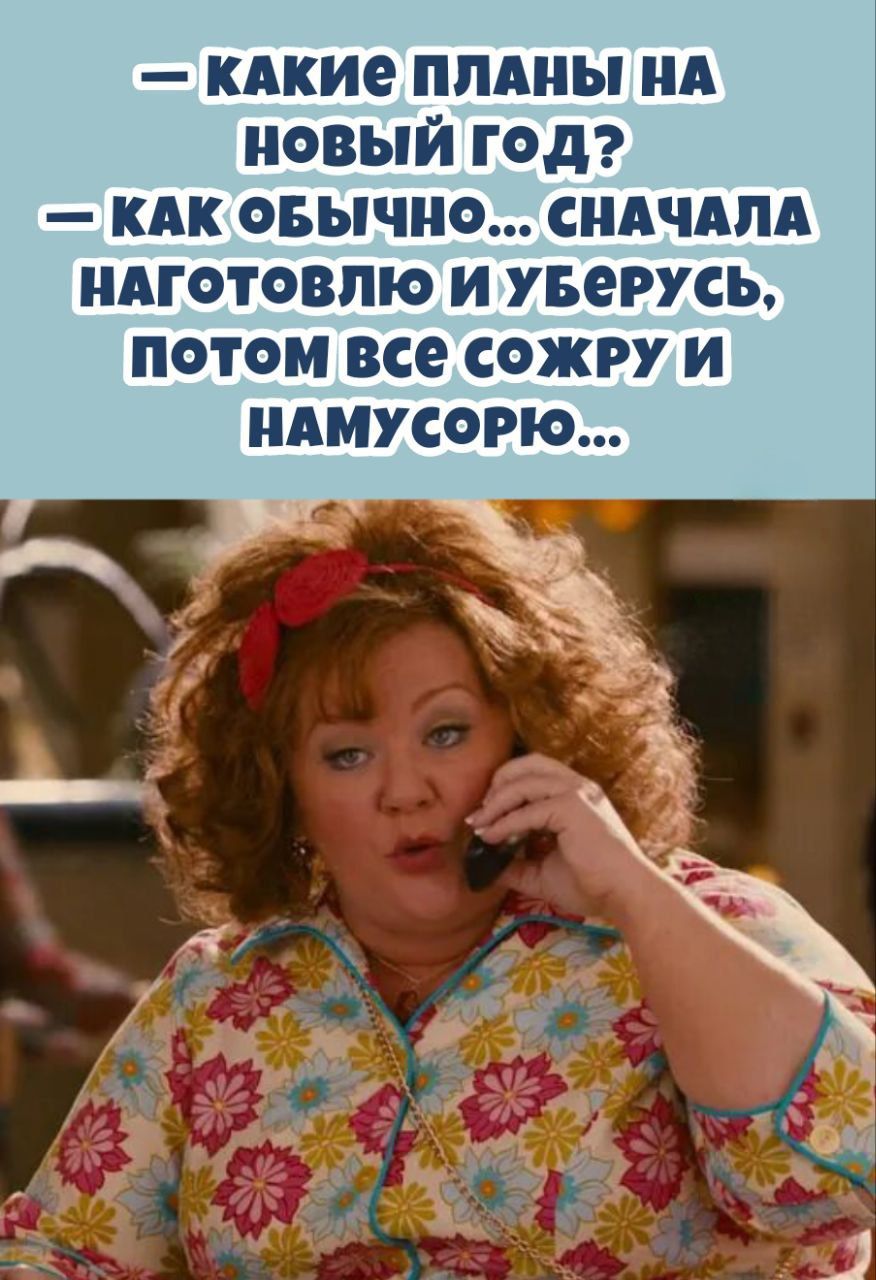 — какие планы на новый год?
— как обычно... сначала наготовлю и уберусь, потом все сожру и намусорю...