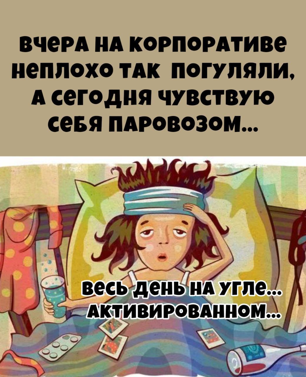 ВЧЕРА НА КОРПОРАТИВЕ НЕПЛОХО ТАК ПОГУЛЯЛИ, А СЕГОДНЯ ЧУВСТВУЮ СЕБЯ ПАРОВОЗОМ... весь день на угле... активированном...