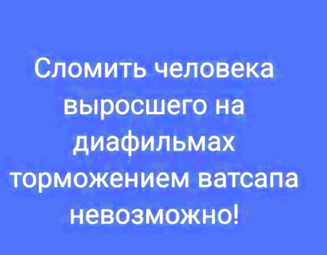 Сломить человека, выросшего на диафильмах, торможением ватсапа невозможно!