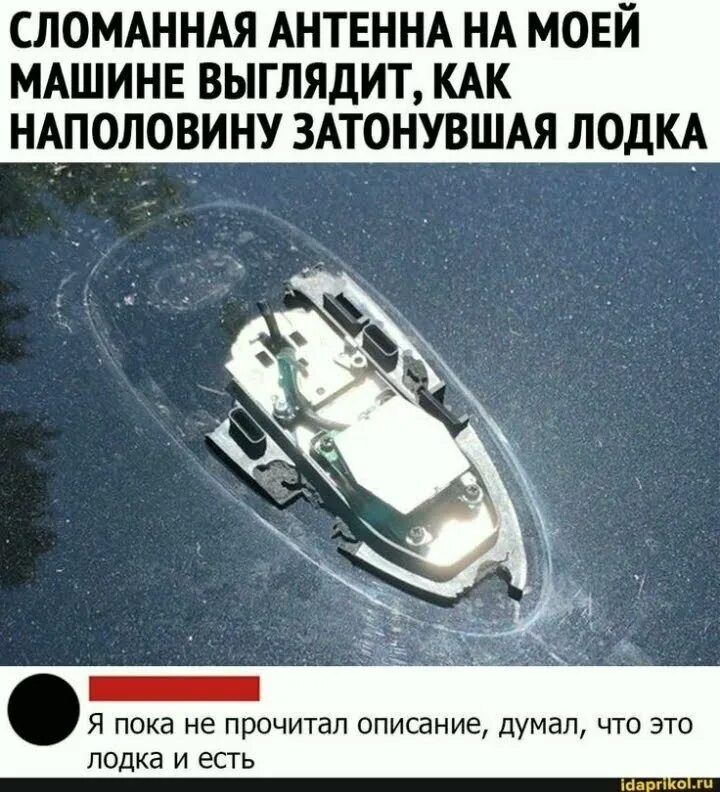 Сломанная антенна на моей машине выглядит, как наполовину затонувшая лодка
Я пока не прочитал описание, думал, что это лодка и есть
