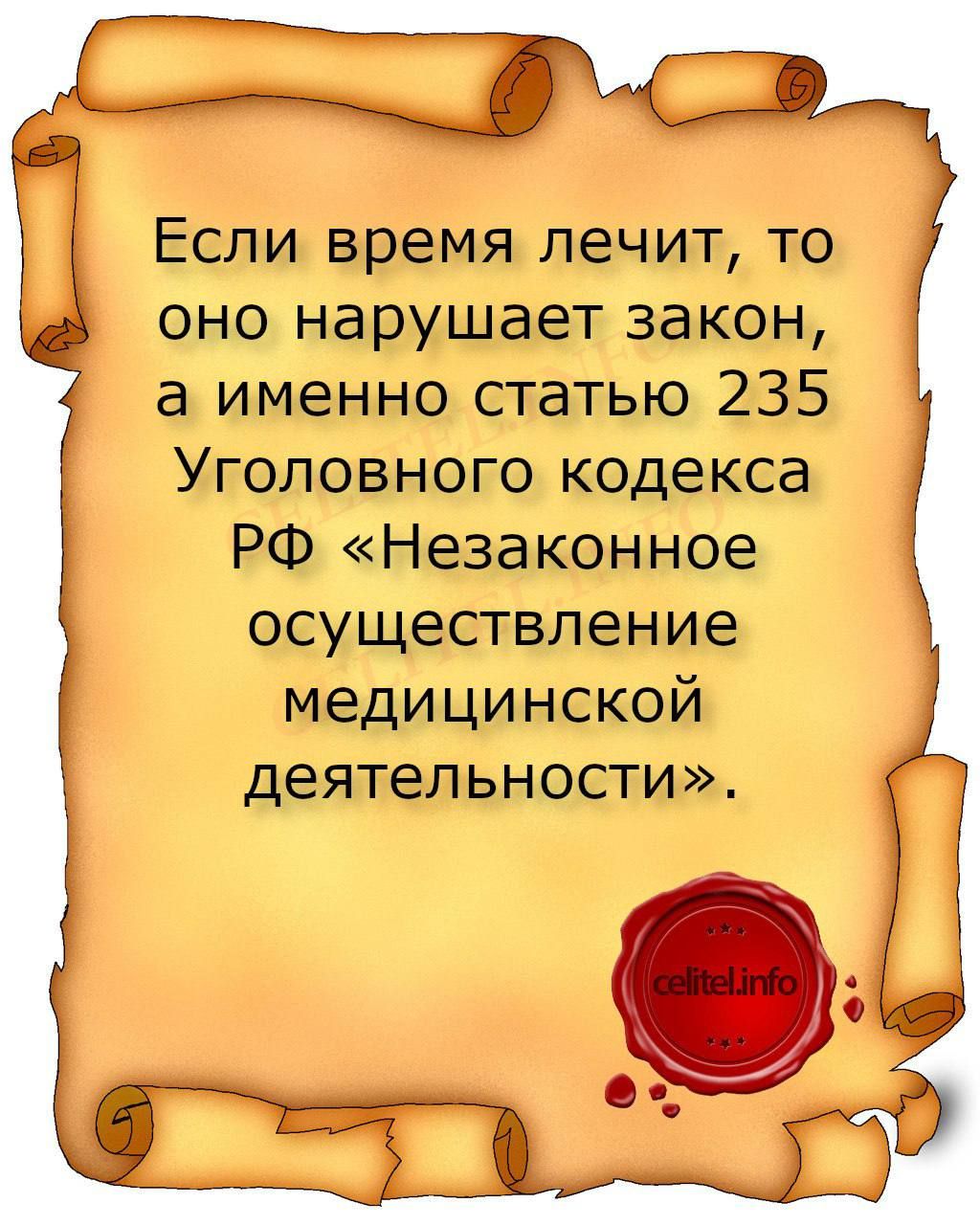 Если время лечит, то оно нарушает закон, а именно статью 235 Уголовного кодекса РФ «Незаконное осуществление медицинской деятельности».