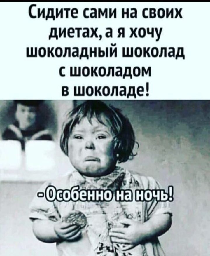 Сидите сами на своих диетах, а я хочу шоколадный шоколад с шоколадом в шоколаде! - Особенно на ночь!