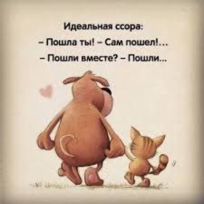 Идеальная ссора:\n- Пошла ты! – Сам пошел!...\n- Пошли вместе? – Пошли...